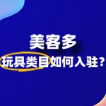 美客多玩具类目入驻有何条件和要求？门槛高吗？