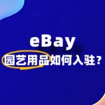 如何入驻eBay卖园艺用品​，最易忽视的规则有哪些？