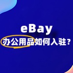 想入驻 eBay 卖办公用品，平台规则读不懂咋办？