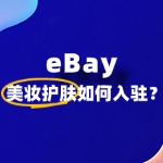 想在 eBay 卖美妆护肤​，入驻前要做哪些准备？