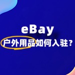 卖户外用品​eBay 入驻资料咋准备？一文教你不踩坑！