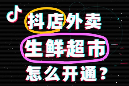 生鲜超市可以开通抖音外卖吗?流程费用是怎样的?