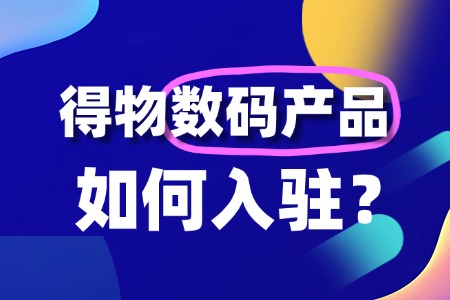 得物数码产品怎么入驻开店?有什么门槛?