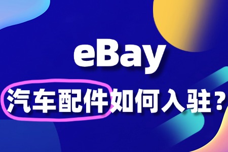 想在 eBay 卖汽车配件,入驻要准备啥?