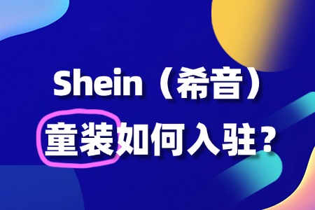 如何入驻SHEIN童装,审核被拒怎么办?
