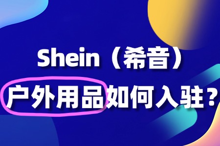 户外用品入驻Shein有哪些条件?需要准备什么材料?