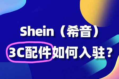 3C配件商家入驻Shein,审核标准有多严格?