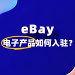入驻 eBay 卖电子产品​，有哪些规则限制？