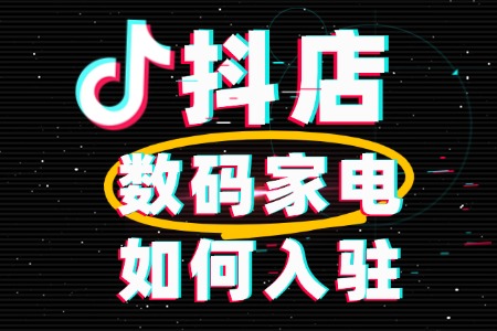 如何入驻抖音数码家电店铺?全流程指南!