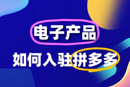 电子产品如何入驻拼多多？全流程及费用详解