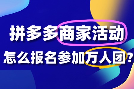 拼多多万人团活动商家如何参加?全攻略来了!