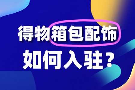 箱包配饰怎么入驻得物开店?有什么门槛?