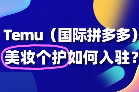 美妆个护如何入驻Temu?这些细节决定了成败!