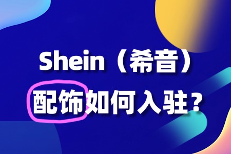 服装配饰怎么入驻SHEIN?入驻流程全解读!