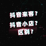 抖音来客、小店有什么区别