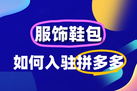 拼多多服饰鞋包店铺怎么入驻?手把手教你玩转