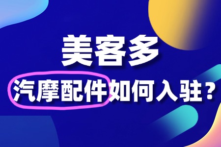 美客多汽摩配件如何入驻?需要哪些资质和材料?