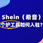Shein个护工具入驻流程详解：从申请到开店需多久？