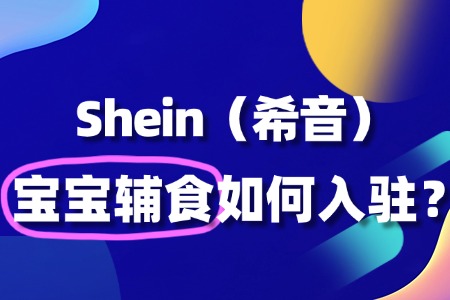 宝宝辅食入驻Shein的流程复杂吗?详解来了!