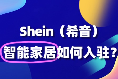 智能家居如何顺利入驻Shein平台?流程详解!