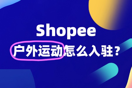 Shopee 户外运动类目入驻与运营秘籍