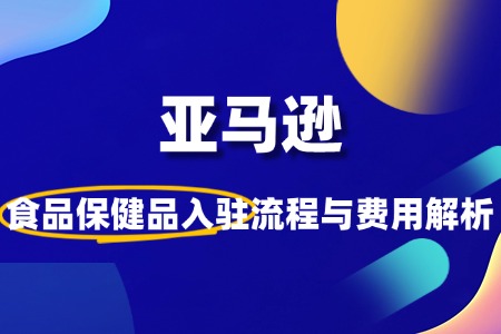 如何入驻亚马逊食品保健品类目?流程费用是怎样的?