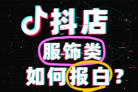 抖店服饰类目怎么报白?全攻略:快速通过审核!