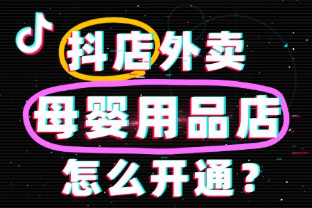 抖音外卖母婴店开通流程及费用-全攻略 