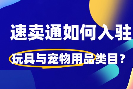 如何入驻速卖通玩具与宠物用品?超详细入驻指南