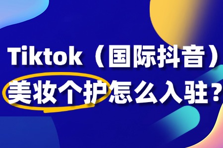 美妆个护入驻TikTok,真的有那么难吗?