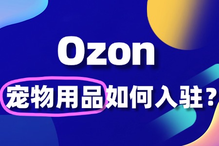 如何入驻 Ozon 卖宠物用品？