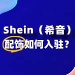 服装配饰怎么入驻SHEIN？入驻流程全解读！
