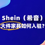 在SHEIN上开大件家具店，审核要点与常见问题！