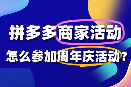 拼多多周年庆商家活动怎么参与?一文解读!