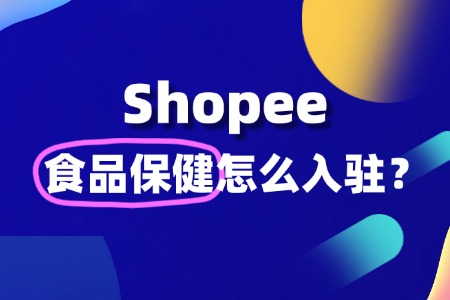 Shopee 食品保健是特殊类目吗?怎么入驻?入驻需要准备什么?