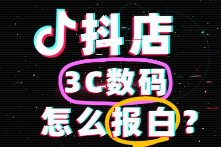如何报白抖店3C数码类目?手把手教你快速通过!