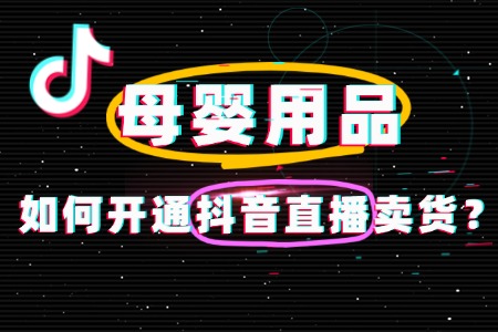 母婴用品如何开通抖音直播?手把手教学全攻略