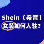 入驻SHEIN女装的流程是怎样的？2025年入驻指南！