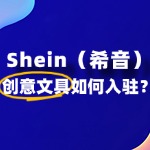 创意文具入驻Shein审核一般需要多久时间？需要准备什么？
