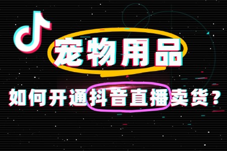 宠物用品店铺如何开通抖音直播?一文全攻略!