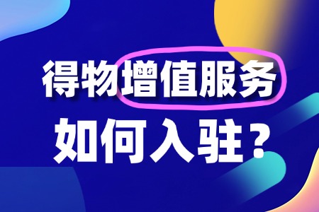 增值服务商家如何入驻得物?入驻门槛有哪些?