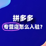 拼多多专营店入驻时，需要注意哪些常见问题？