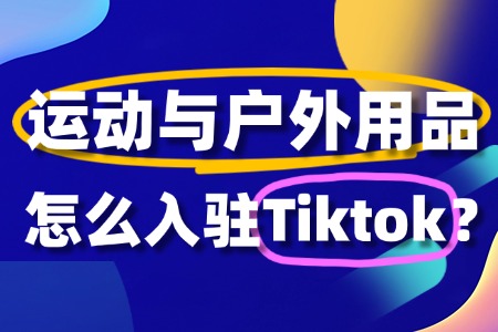 运动与户外用品入驻TikTok?入驻流程要点全解读!