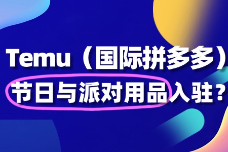 节日与派对用品入驻 Temu,政策红利能抓住吗?