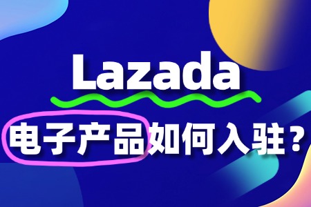 如何在Lazada上面出售电子产品呢?如何流程是怎样?