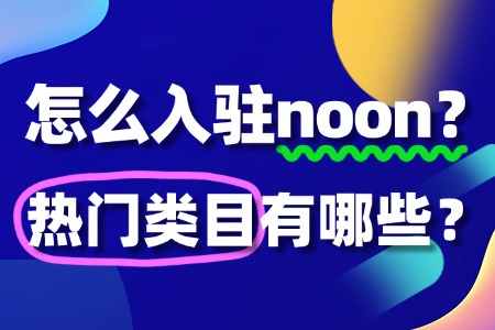 怎么入驻noon?热门类目有哪些?