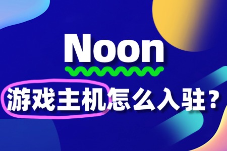 游戏主机商家入驻Noon,入驻流程到底有多复杂?