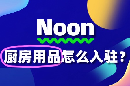 Noon厨房用品入驻难不难?一文带你全面了解!