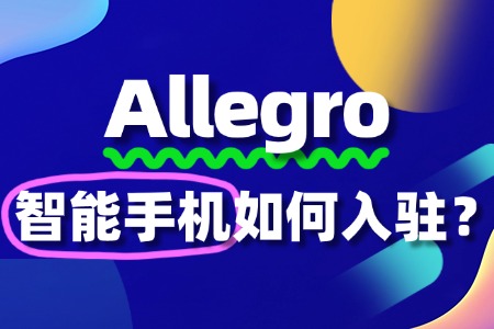 入驻Allegro智能手机,需要哪些关键资质?