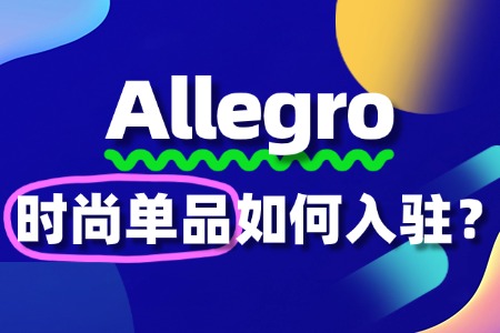 入驻Allegro卖时尚单品,这些流程你必须清楚!